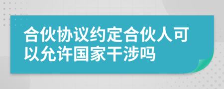 合伙協(xié)議約定合伙人可以允許國(guó)家干涉嗎