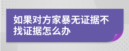 如果對(duì)方家暴無證據(jù)不找證據(jù)怎么辦