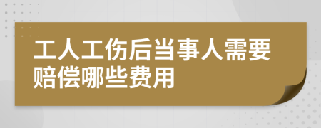 工人工傷后當(dāng)事人需要賠償哪些費(fèi)用