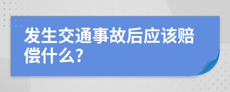 發(fā)生交通事故后應該賠償什么?