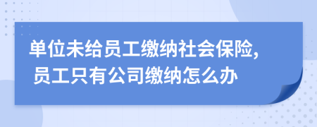 單位未給員工繳納社會(huì)保險(xiǎn), 員工只有公司繳納怎么辦