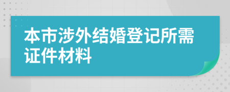 本市涉外結(jié)婚登記所需證件材料