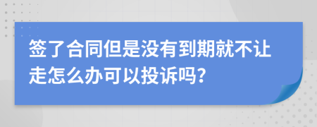 簽了合同但是沒有到期就不讓走怎么辦可以投訴嗎？
