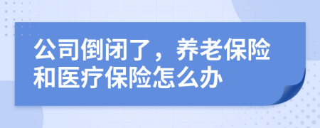 公司倒閉了，養(yǎng)老保險(xiǎn)和醫(yī)療保險(xiǎn)怎么辦