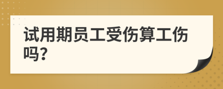 試用期員工受傷算工傷嗎？