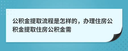 公積金提取流程是怎樣的，辦理住房公積金提取住房公積金需