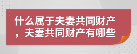 什么屬于夫妻共同財(cái)產(chǎn)，夫妻共同財(cái)產(chǎn)有哪些