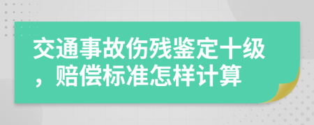 交通事故傷殘鑒定十級(jí)，賠償標(biāo)準(zhǔn)怎樣計(jì)算