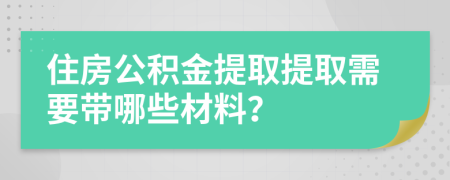 住房公積金提取提取需要帶哪些材料？