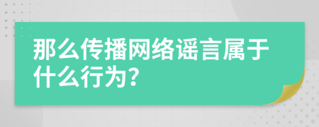 那么傳播網(wǎng)絡(luò)謠言屬于什么行為？