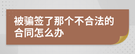 被騙簽了那個不合法的合同怎么辦