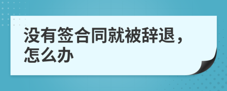 沒有簽合同就被辭退，怎么辦