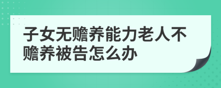 子女無贍養(yǎng)能力老人不贍養(yǎng)被告怎么辦