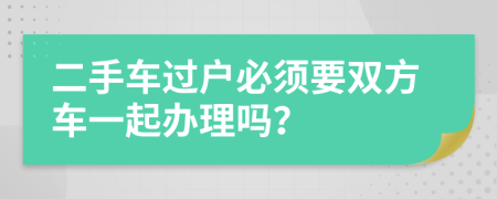 二手車過戶必須要雙方車一起辦理嗎？
