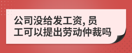 公司沒給發(fā)工資, 員工可以提出勞動(dòng)仲裁嗎