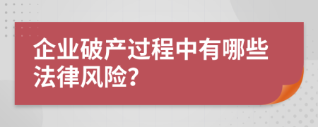 企業(yè)破產(chǎn)過(guò)程中有哪些法律風(fēng)險(xiǎn)？