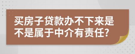 買房子貸款辦不下來(lái)是不是屬于中介有責(zé)任?