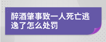 醉酒肇事致一人死亡逃逸了怎么處罰