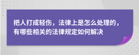 把人打成輕傷，法律上是怎么處理的，有哪些相關(guān)的法律規(guī)定如何解決