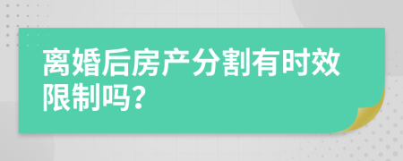 離婚后房產(chǎn)分割有時效限制嗎？