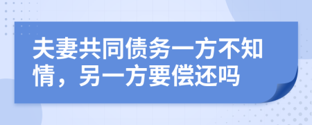 夫妻共同債務(wù)一方不知情，另一方要償還嗎