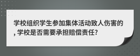 學(xué)校組織學(xué)生參加集體活動(dòng)致人傷害的, 學(xué)校是否需要承擔(dān)賠償責(zé)任?