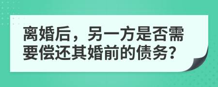 離婚后，另一方是否需要償還其婚前的債務？