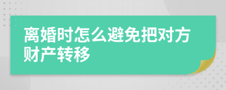 離婚時(shí)怎么避免把對(duì)方財(cái)產(chǎn)轉(zhuǎn)移