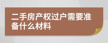 二手房產(chǎn)權(quán)過戶需要準(zhǔn)備什么材料