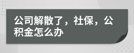 公司解散了，社保，公積金怎么辦