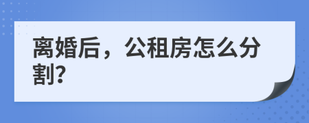 離婚后，公租房怎么分割？