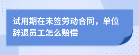 試用期在未簽勞動合同，單位辭退員工怎么賠償