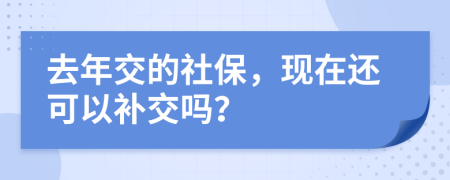 去年交的社保，現(xiàn)在還可以補(bǔ)交嗎？