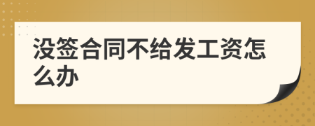 沒簽合同不給發(fā)工資怎么辦