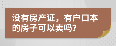 沒有房產(chǎn)證，有戶口本的房子可以賣嗎？