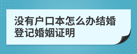 沒有戶口本怎么辦結(jié)婚登記婚姻證明