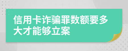 信用卡詐騙罪數(shù)額要多大才能夠立案