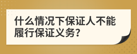 什么情況下保證人不能履行保證義務(wù)？