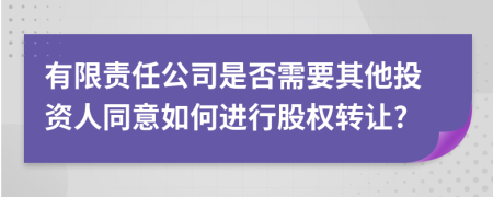 有限責(zé)任公司是否需要其他投資人同意如何進(jìn)行股權(quán)轉(zhuǎn)讓?