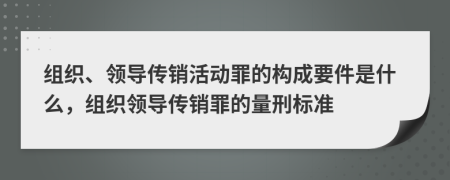 組織、領(lǐng)導(dǎo)傳銷活動(dòng)罪的構(gòu)成要件是什么，組織領(lǐng)導(dǎo)傳銷罪的量刑標(biāo)準(zhǔn)