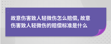 故意傷害致人輕微傷怎么賠償, 故意傷害致人輕微傷的賠償標(biāo)準(zhǔn)是什么