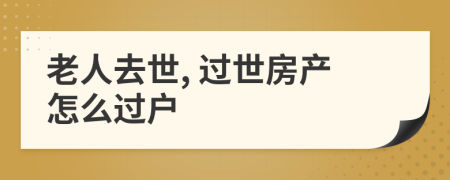老人去世, 過世房產(chǎn)怎么過戶