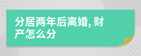 分居兩年后離婚, 財產(chǎn)怎么分