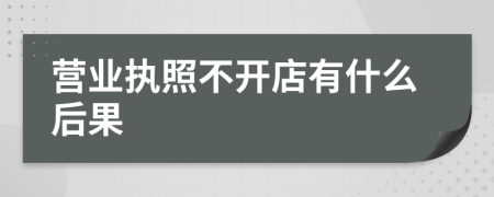 營(yíng)業(yè)執(zhí)照不開(kāi)店有什么后果