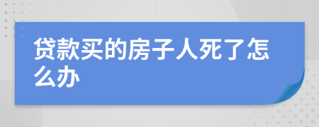 貸款買的房子人死了怎么辦