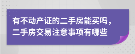 有不動產(chǎn)證的二手房能買嗎，二手房交易注意事項有哪些