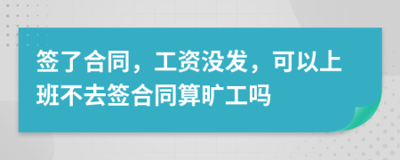 簽了合同，工資沒發(fā)，可以上班不去簽合同算曠工嗎