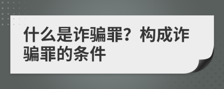 什么是詐騙罪？構(gòu)成詐騙罪的條件