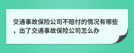 交通事故保險(xiǎn)公司不賠付的情況有哪些，出了交通事故保險(xiǎn)公司怎么辦