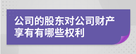 公司的股東對公司財產(chǎn)享有有哪些權(quán)利